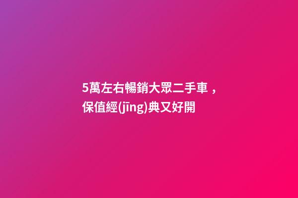 5萬左右暢銷大眾二手車，保值經(jīng)典又好開